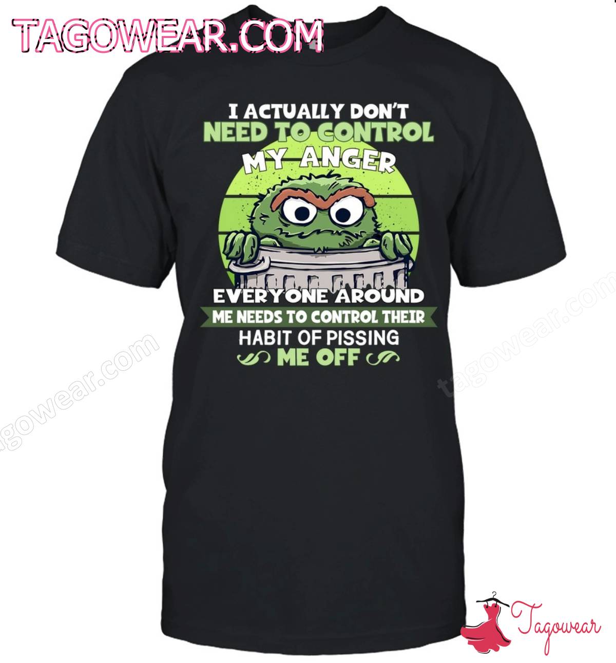 Oscar The Grouch I Actually Don't Need To Control My Anger Shirt