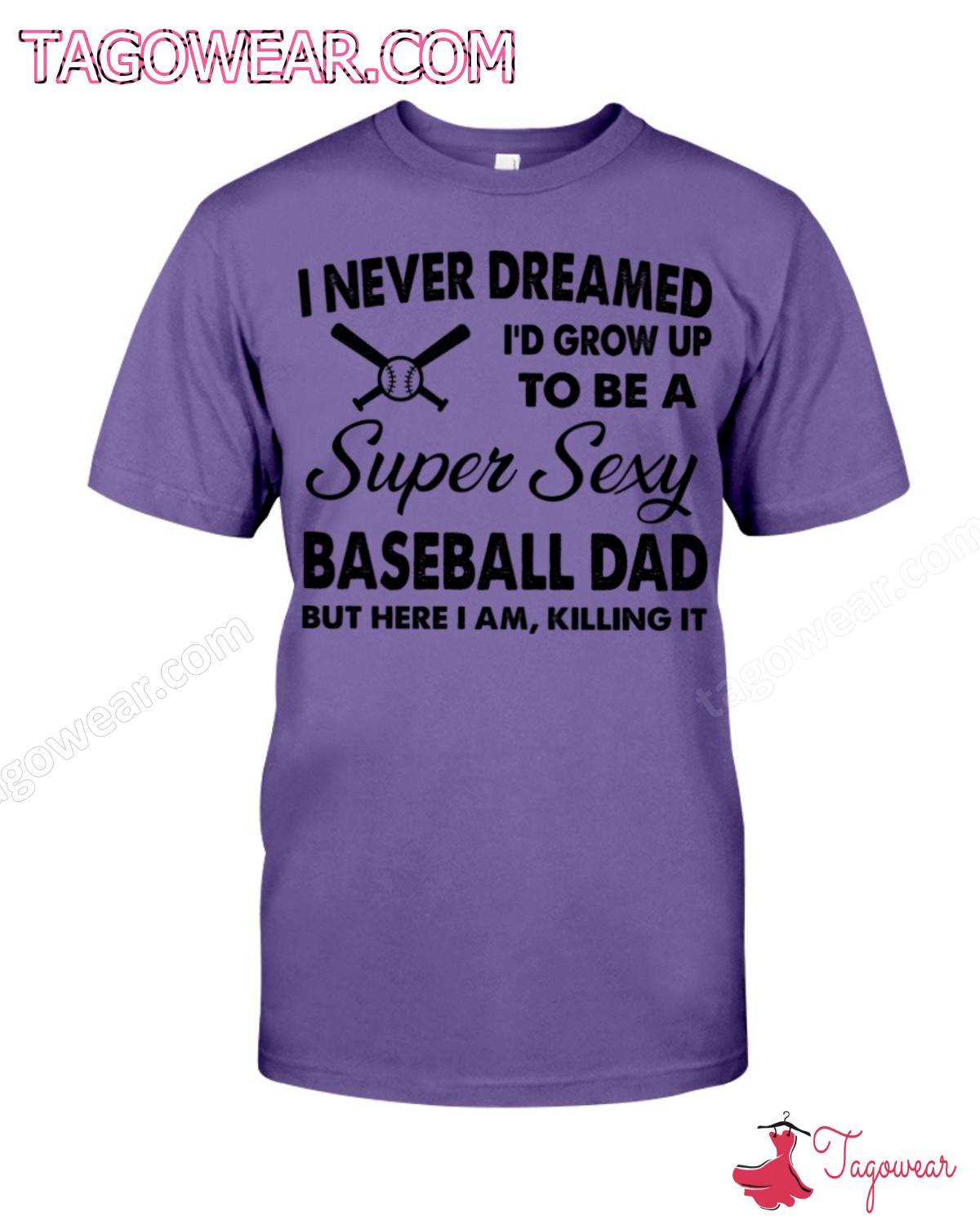 I Never Dreamed I'd Grow Up To Be A Super Sexy Baseball Dad But Here I Am Killing It Shirt