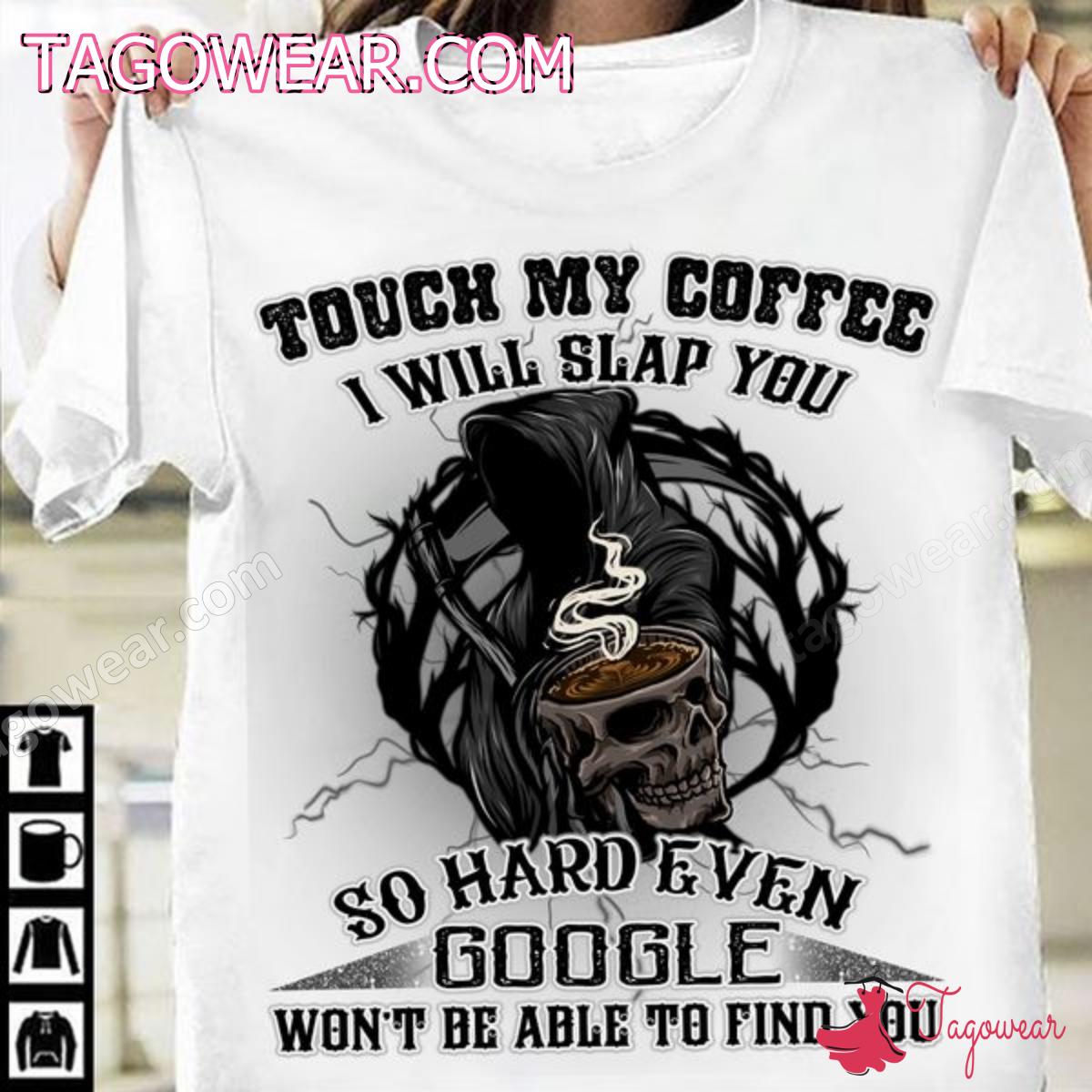 Skull Touch My Coffee I Will Slap You So Hard Even Google Won't Be Able To Find You Shirt