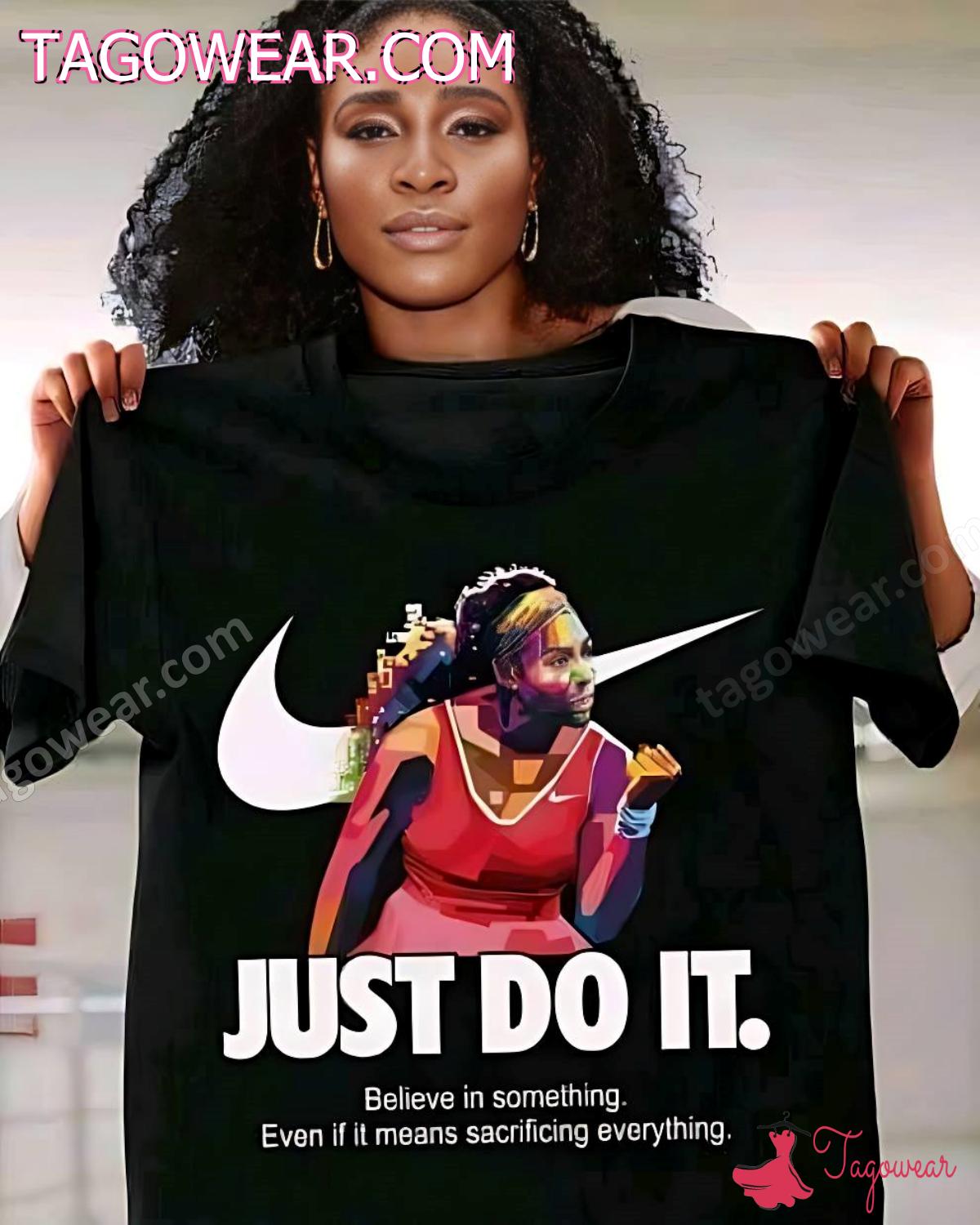 Serena Williams Just Do It Believe In Something Even If It Means Sacrificing Everything Shirt
