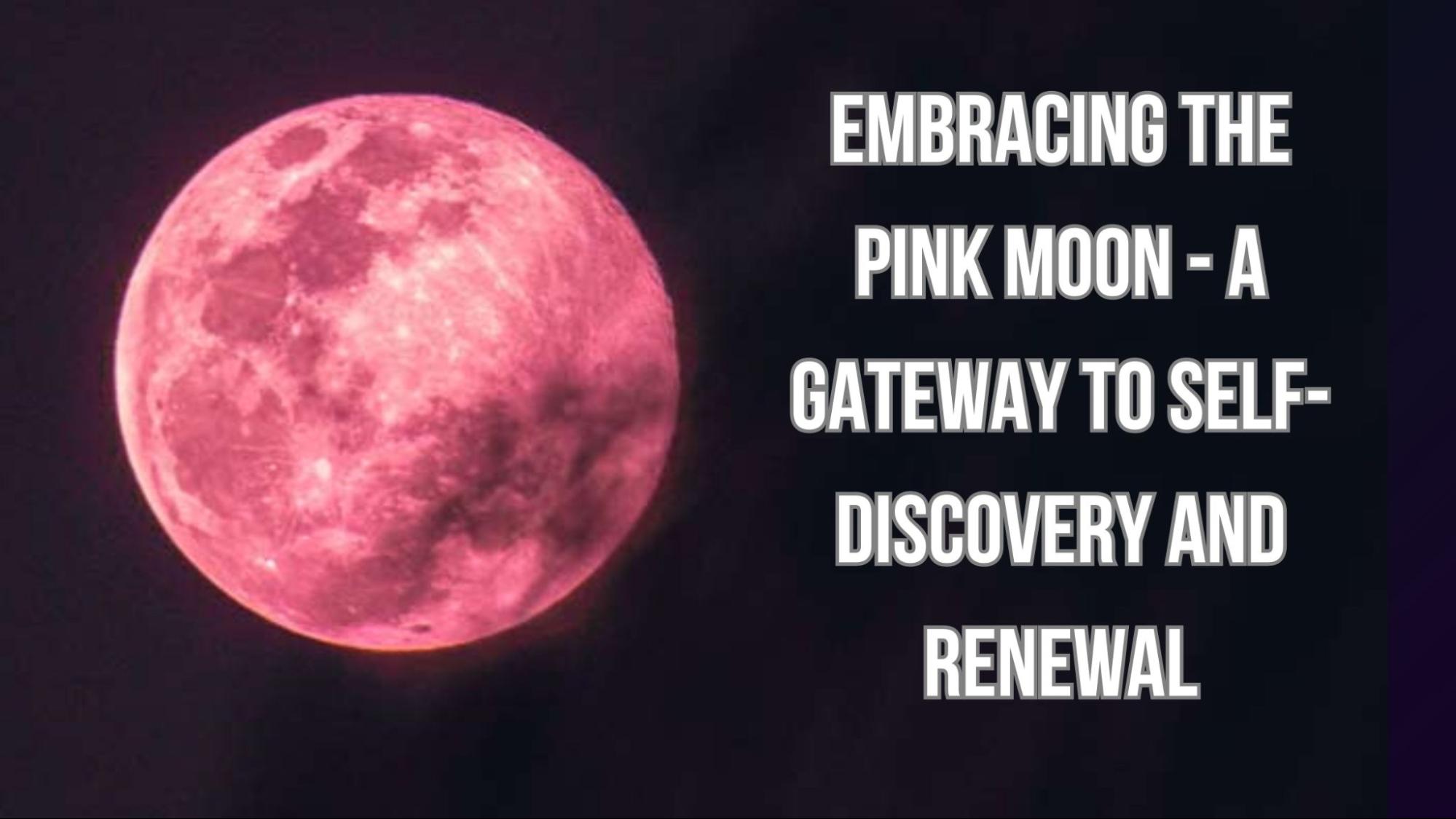 Embracing the Pink Moon - A Gateway to Self-Discovery and Renewal